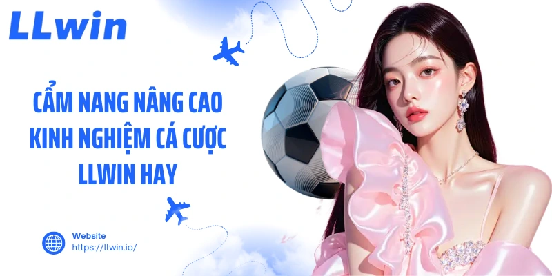Cẩm nang nâng cao kinh nghiệm cá cược LLWIN hay